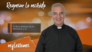 Regresar lo recibido - Padre Ángel Espinosa de los Monteros