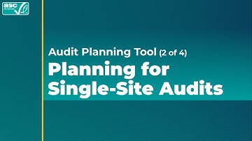 ASC Audit Planning Tool: Planning for Single-Site Audits (video 2 of 4)