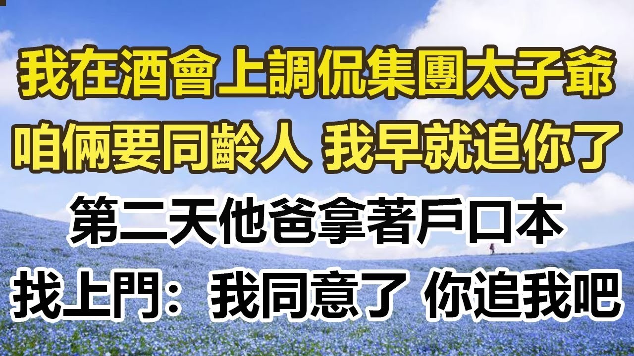 我在酒會上調侃集團太 子爺：咱倆要同齡人 我早就追你了，第二天他爸拿著戶口本，找上門：我同意了 你追我吧#幸福敲門 #為人處世 #生活經驗 #情感故事