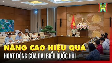 Nâng cao hiệu quả hoạt động của đại biểu Quốc hội | Tin tức