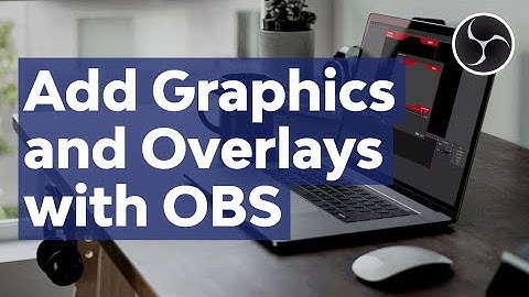 How to Add Custom Graphics and Overlays to Video With Open Broadcaster Software (OBS) Studio