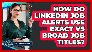 How Do LinkedIn Job Alerts Use Exact Vs Broad Job Titles? - Get Linked Together