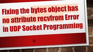 Fixing the bytes object has no attribute recvfrom Error in UDP Socket Programming