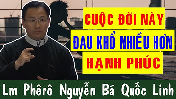 CUỘC ĐỜI NÀY ĐAU KHỔ NHIỀU HƠN HẠNH PHÚC |Bài Giảng Để Đời Của Lm Phêrô Nguyễn Bá Quốc Linh