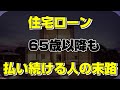 老後の生活 65歳(定年)以降も住宅ローンが続く人の末路　老後破産 老後貧困にならないために...