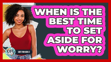 When Is The Best Time To Set Aside For Worry?