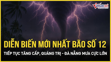 Diễn biến mới nhất bão số 12: Tiếp tục tăng cấp mạnh dữ dội, Quảng Trị đến Đà Nẵng mưa cực lớn