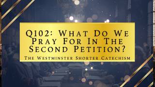 Q102: What Do We Pray For In The Second Petition | The Westminster Shorter Catechism