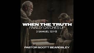 Episode 56: When the Truth Finally Catches Up - Pastor Scott Beardsley