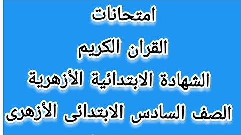 امتحان قرآن كريم للصف السادس الابتدائي الأزهرى. الشهادة الابتدائية الأزهرية الترم الأول