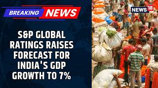 India’s Growth Forecast Raised To 7% By S&P Global | GDP Outlook Gets A Boost | News18
