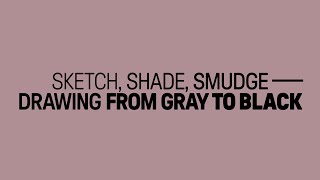 LECTURE—Drawings Revealed: Sketch, Shade, Smudge-Drawing from Gray to Black