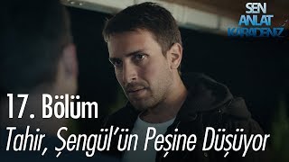 Tahir, Şengül'ün peşine düşüyor - Sen Anlat Karadeniz 17. Bölüm