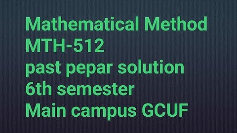 MTH-512 Mathematical Method past pepar solution BS math 6th semester Main campus GCUF