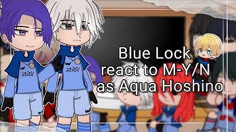 Blue Lock react to M-Y/N as Aqua Hoshino | 𝙂𝘾 𝙍𝙀𝘼𝘾𝙏𝙎 | BLLK
