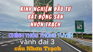 CHÍNH THỨC THÔNG TUYẾN VÀNH ĐAI 3- CẦU NHƠN TRẠCH VÀ kinh nghiệm đầu tư bất động sản Đồng Nai