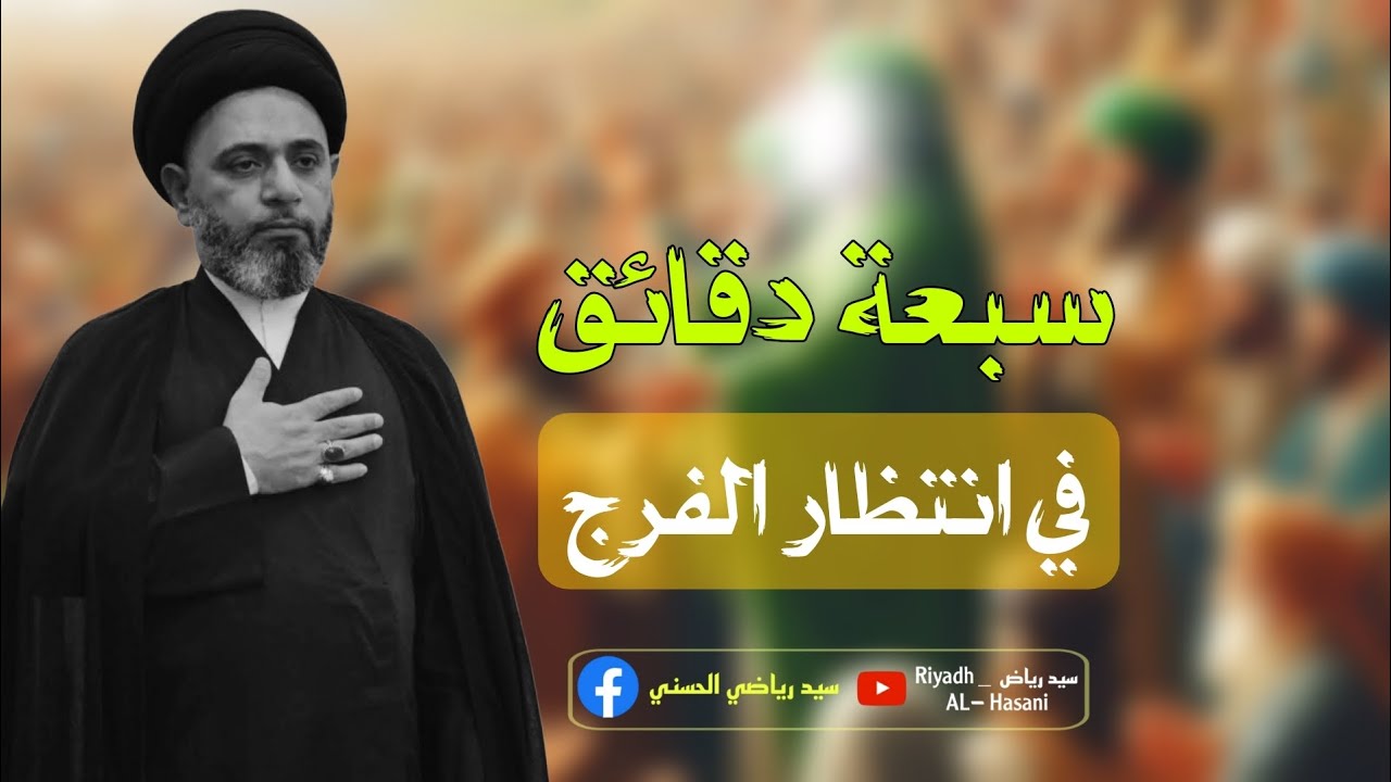 سبعة دقائق في انتظار الفرج  { السيد رياض الحسني }