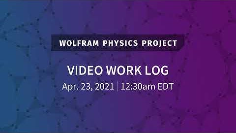 Wolfram Physics Project: Video Work Log Friday, Apr. 23, 2021