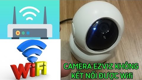 Hướng dẫn cách khắc phục sửa chữa camera ezviz không kết nối được wifi
