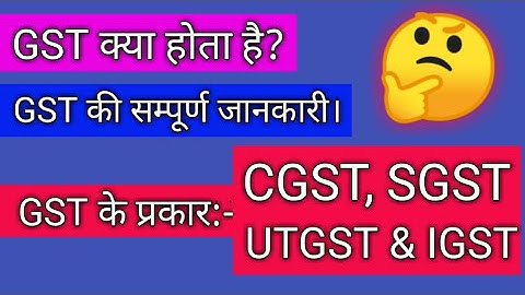 GST क्या होता हैं? GST के प्रकार। GST की सम्पूर्ण जानकारी। CGST, SGST, IGST, UTGST.