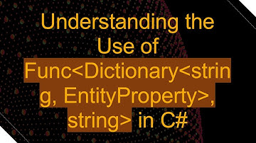 Understanding the Use of Func Dictionary string, EntityProperty , string  in C#