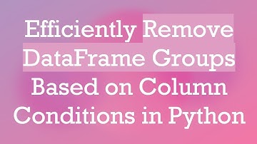 Efficiently Remove DataFrame Groups Based on Column Conditions in Python