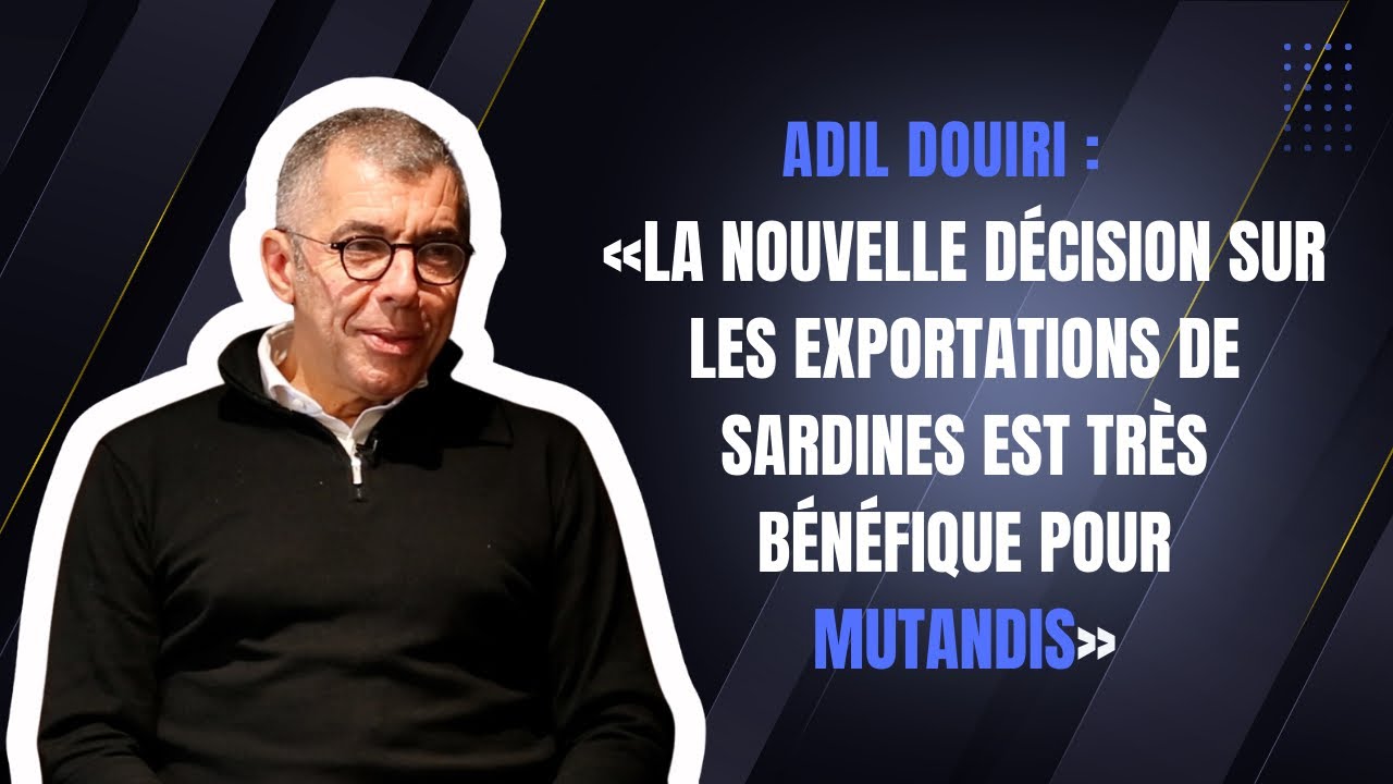 Adil Douiri : «La nouvelle décision sur les exportations de sardines est bénéfique pour Mutandis»