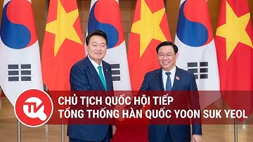 Chủ tịch Quốc hội tiếp Tổng thống Hàn Quốc Yoon Suk Yeol | Truyền hình Quốc hội Việt Nam
