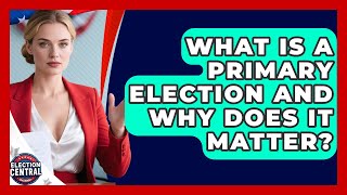 What Is A Primary Election And Why Does It Matter? - Election Central Channel