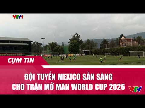Đội tuyển Mexico sẵn sàng cho trận mở màn World Cup 2026 | Cụm tin | VTV24