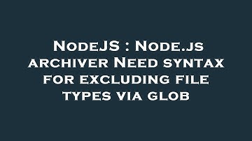 NodeJS : Node.js archiver Need syntax for excluding file types via glob