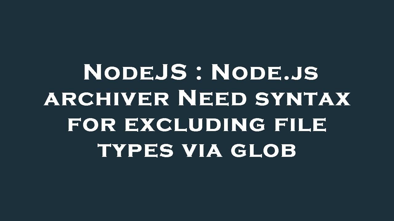 NodeJS Node.js archiver Need syntax for excluding file types via glob