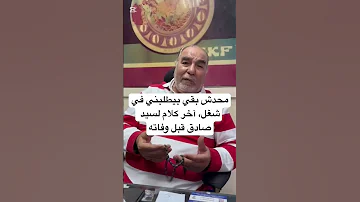 محدش بقي بيطلبني في شغل آخر كلام لسيد صادق قبل وفاته 
