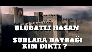 Ulubatlı Hasan I Surlara Bayrağı Kim Dikti?