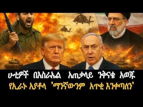 ሁቲዎች በእስራኤል አጠቃላይ ንቅናቄ አወጁ የኢራኑ አያቶላ ማንኛውንም አጥቂ እንቀጣለን