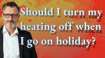 Should I turn my heating off when I go on holiday?