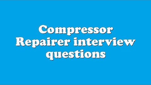 Compressor Repairer interview questions