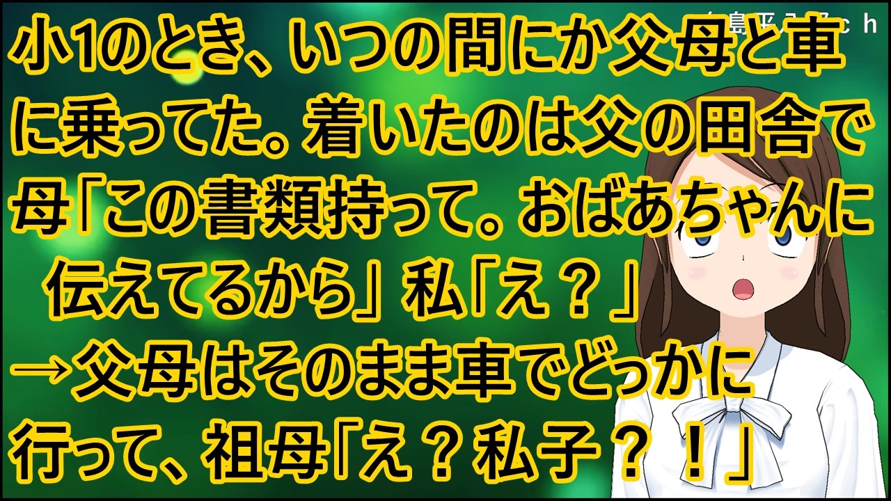 【衝撃的な話】小1のとき、いつの間にか父母と車に乗ってた。着いたのは父の田舎で、母「この書類持って。おばあちゃんに伝えてるから」私「え？」→父母はそのまま車でどっかに行って、祖母「え？私子？！」