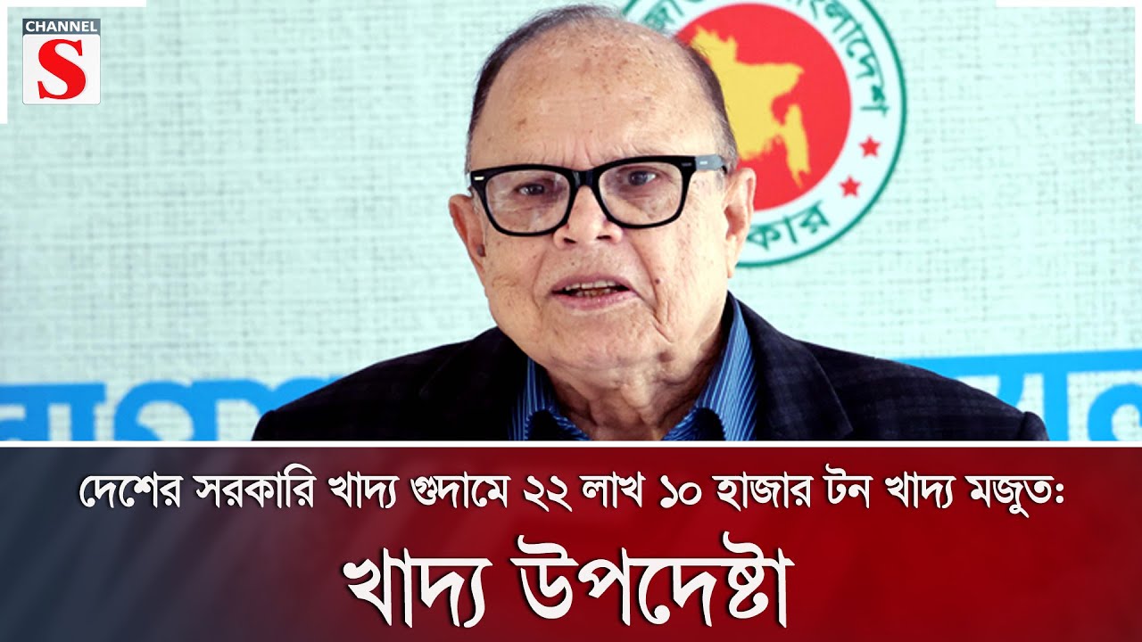 দেশের সরকারি খাদ্য গুদামে ২২ লাখ ১০ হাজার টন খাদ্য মজুত: খাদ্য উপদেষ্টা | Channel S News