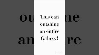 This can outshine an entire Galaxy!