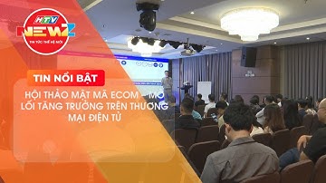 HỘI THẢO MẬT MÃ ECOM - MỞ LỐI TĂNG TRƯỞNG TRÊN THƯƠNG MẠI ĐIỆN TỬ