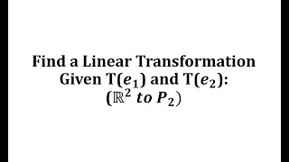 Find a Linear Transformation Given T(e1) and T(e2):  R2 to P2