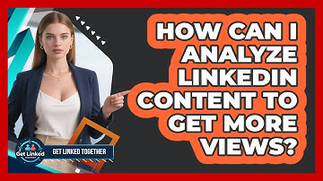 How Can I Analyze LinkedIn Content To Get More Views? - Get Linked Together