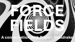 Force Fields. Behind the fog of maths. A conversation with Rupert Sheldrake