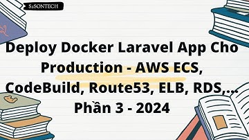 Deploy Docker Laravel App Cho Production -  AWS ECS, CodeBuild, Route53, ELB, RDS,... Phần 3 - 2024