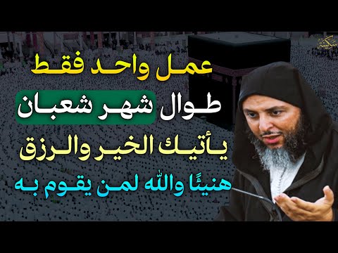 عمل واحد فقط طوال شهر شعبان يأتيك الخير والرزق هنيئ ا والله لمن يقوم بها الشيخ سعيد الكملي