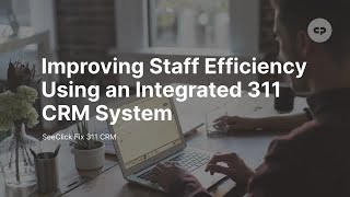 Improving Staff Efficiency Using an Integrated 311 CRM System