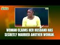 Woman claims her husband has secretly married another woman.