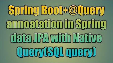 29.@Query annoatation in Spring data JPA with Native Query(SQL query)