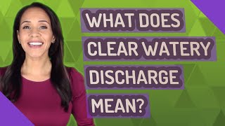 What does clear watery discharge mean?